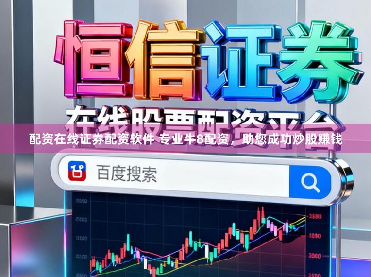 配资在线证券配资软件 专业牛8配资，助您成功炒股赚钱
