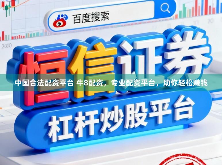 中国合法配资平台 牛8配资，专业配资平台，助你轻松赚钱