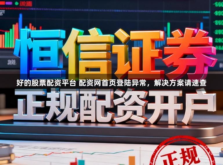 好的股票配资平台 配资网首页登陆异常，解决方案请速查