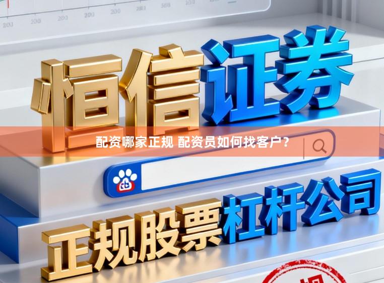 配资哪家正规 配资员如何找客户？